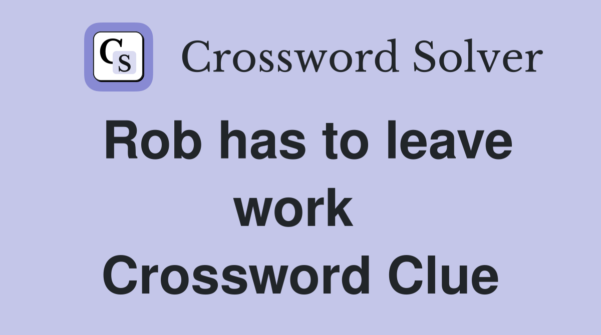 Rob has to leave work  Crossword Clue