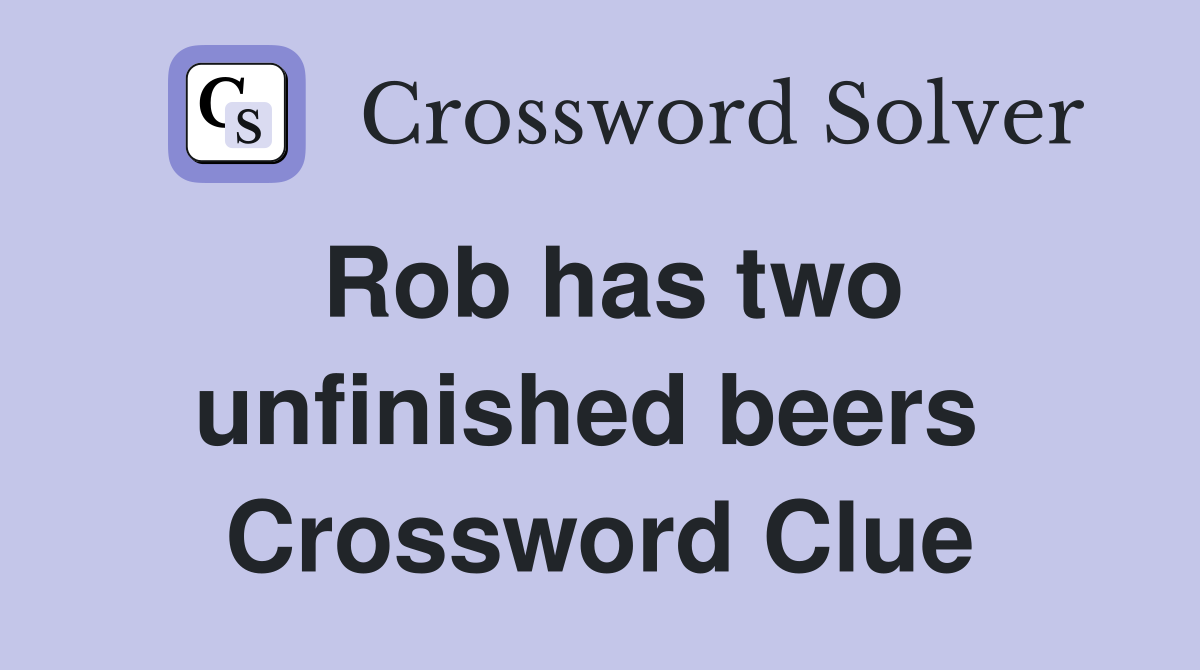 Rob has two unfinished beers  Crossword Clue