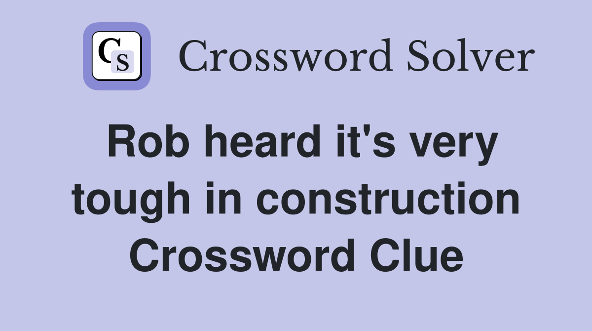 Rob heard it's very tough in construction Crossword Clue