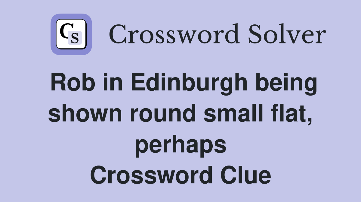 Rob in Edinburgh being shown round small flat, perhaps Crossword Clue