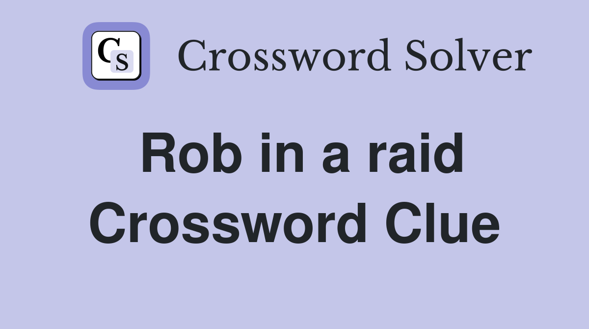 Rob in a raid Crossword Clue