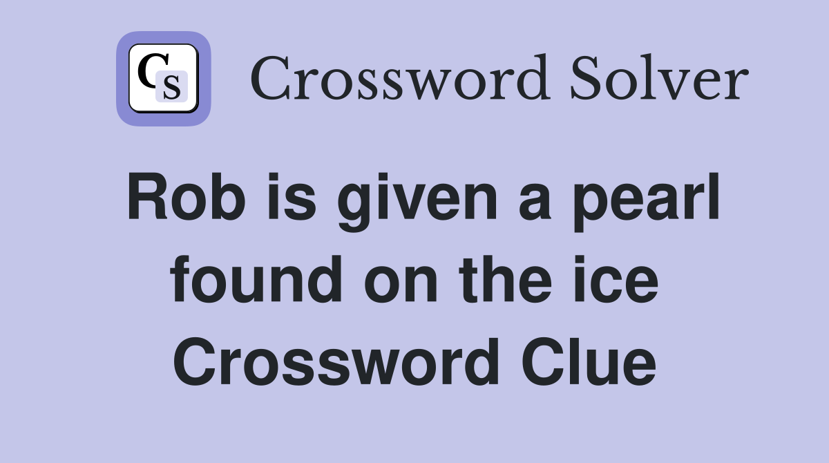 Rob is given a pearl found on the ice Crossword Clue