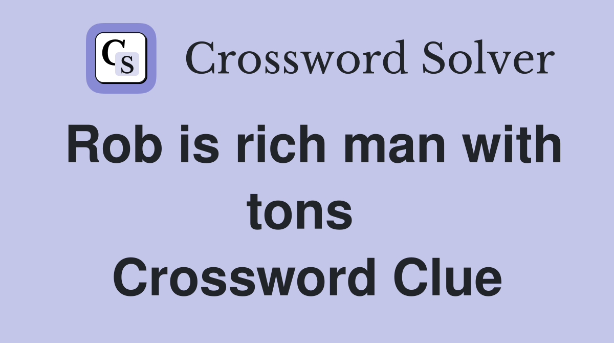 Rob is rich man with tons  Crossword Clue