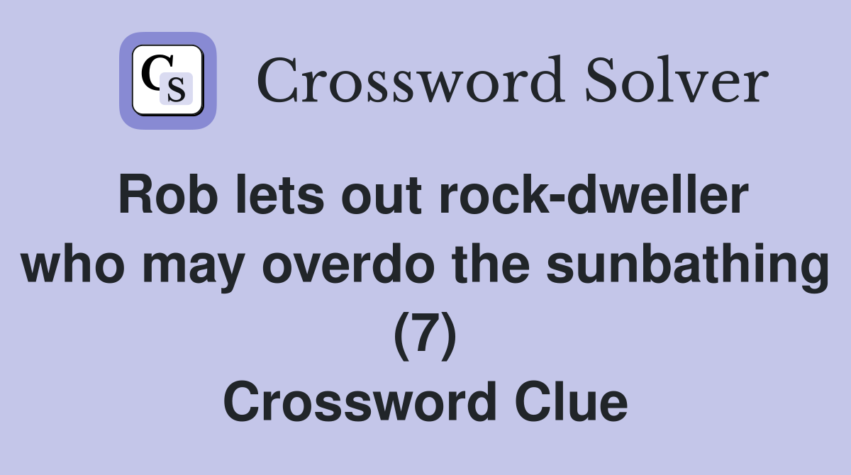 Rob lets out rock-dweller who may overdo the sunbathing (7) Crossword Clue