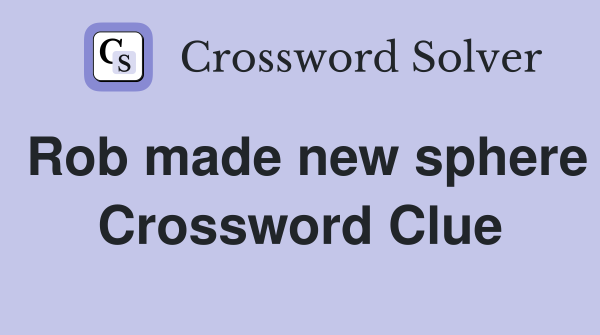 Rob made new sphere Crossword Clue