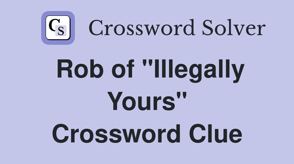 Rob of "Illegally Yours" Crossword Clue