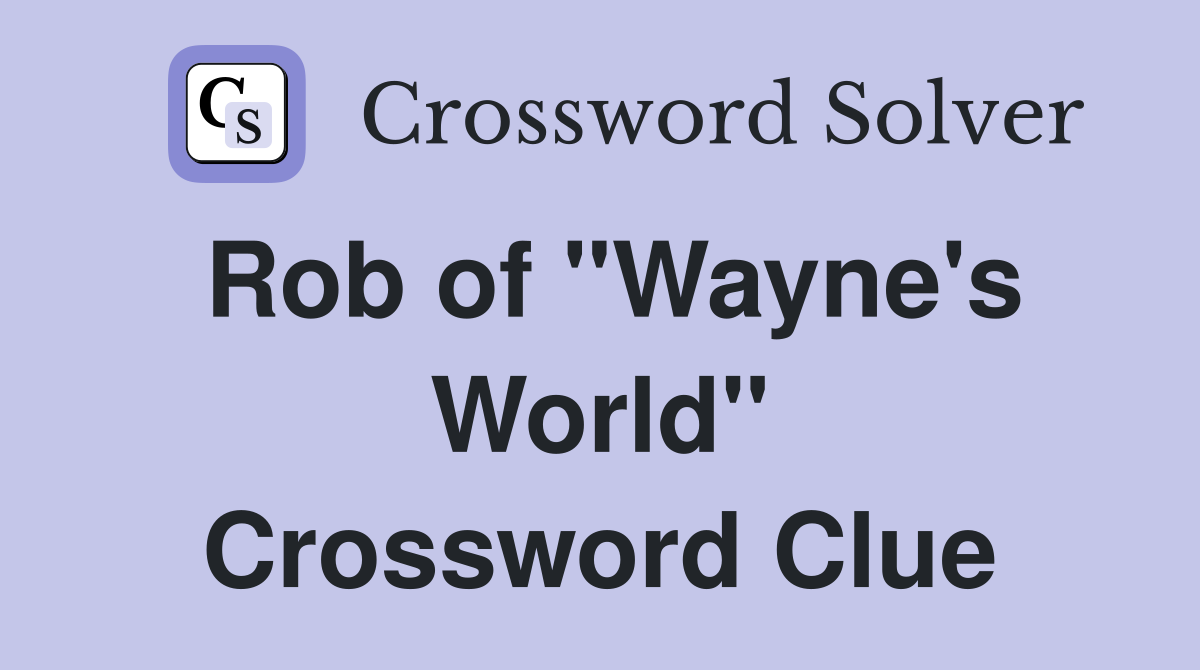 Rob of "Wayne's World" Crossword Clue