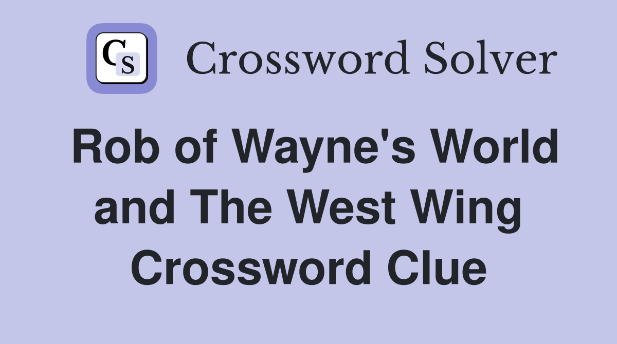 Rob of Wayne's World and The West Wing Crossword Clue