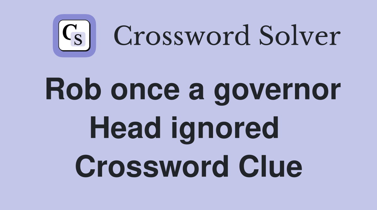 Rob once a governor Head ignored  Crossword Clue