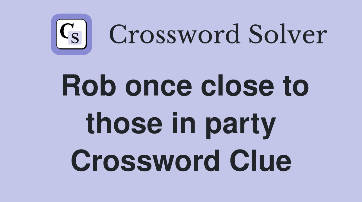 Rob once close to those in party Crossword Clue