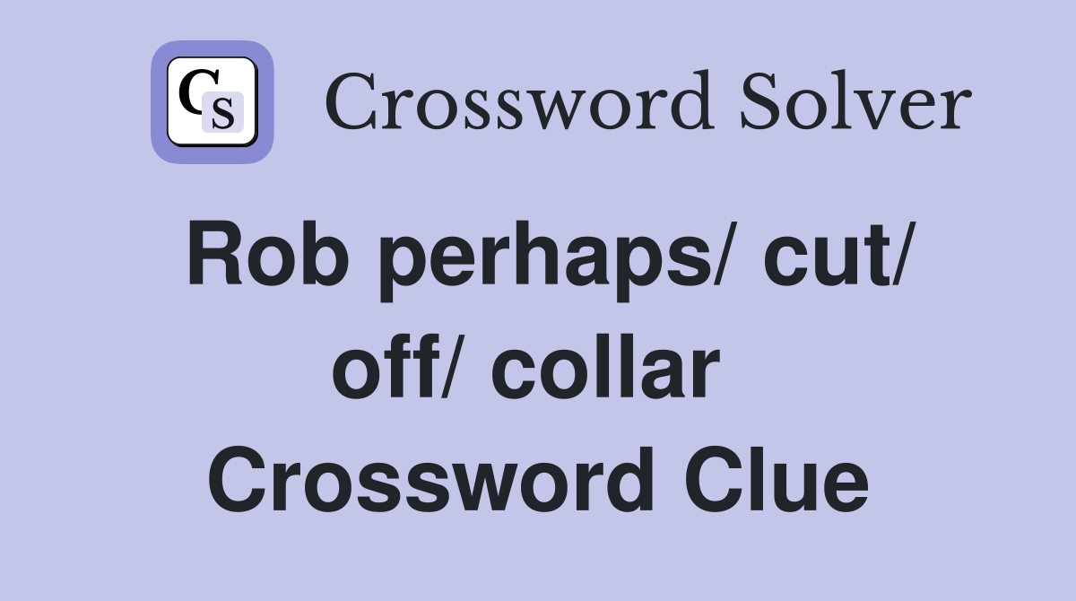 Rob perhaps/ cut/ off/ collar  Crossword Clue