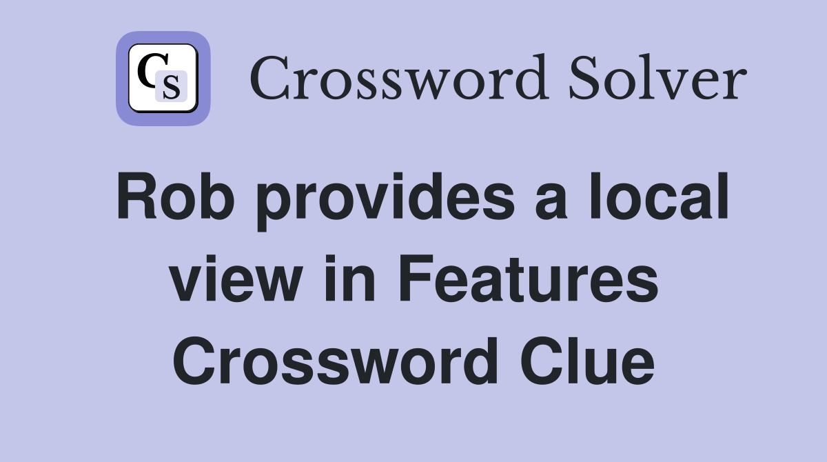 Rob provides a local view in Features Crossword Clue