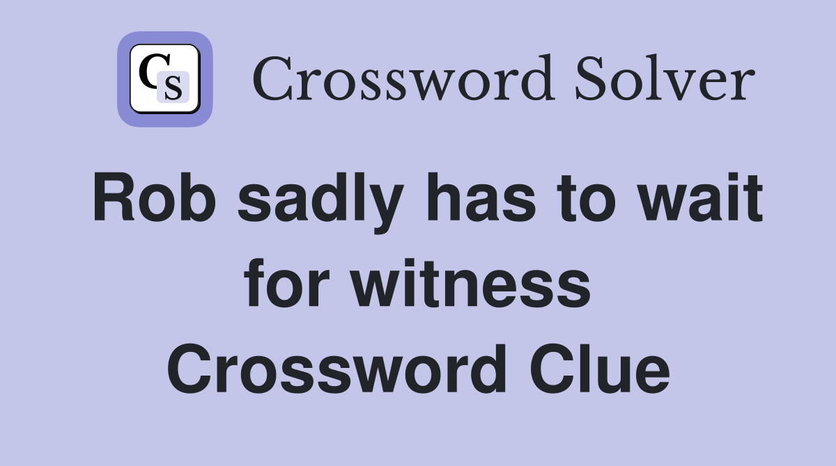 Rob sadly has to wait for witness Crossword Clue