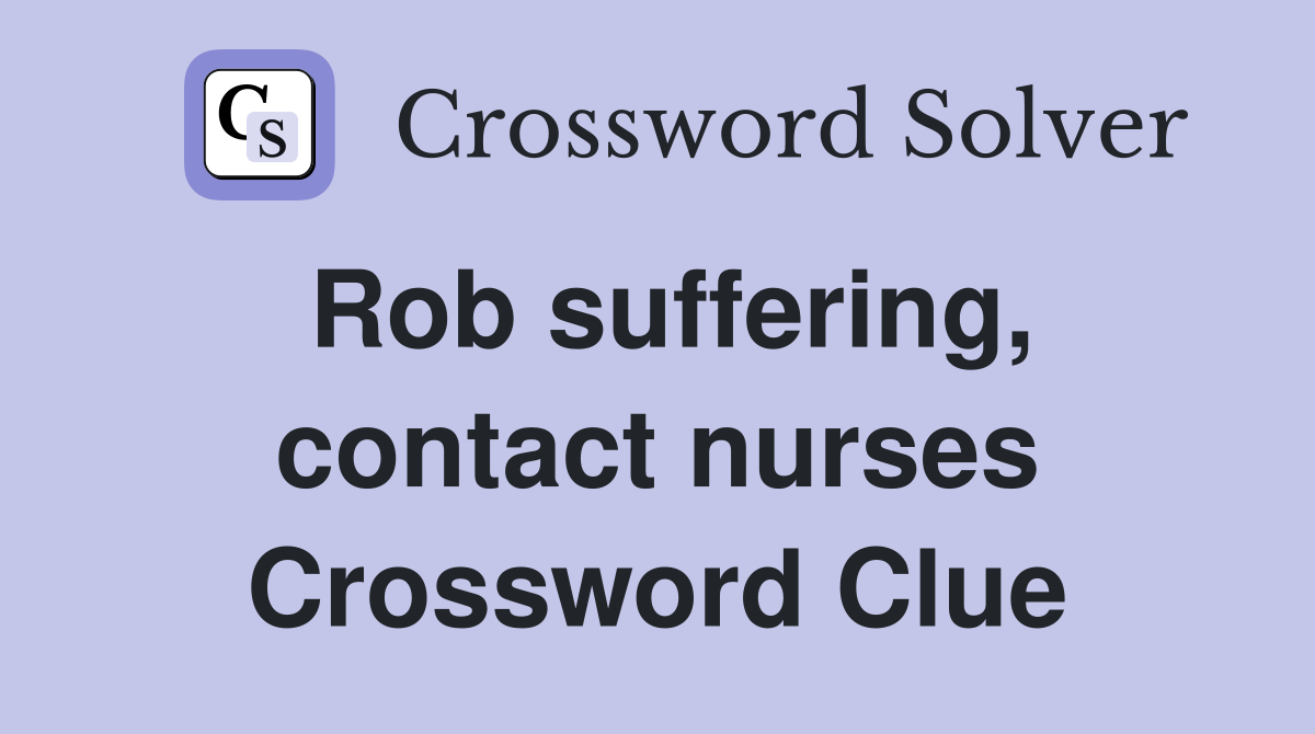 Rob suffering, contact nurses Crossword Clue