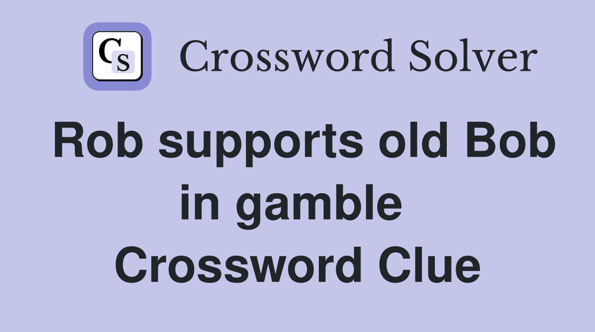 Rob supports old Bob in gamble  Crossword Clue