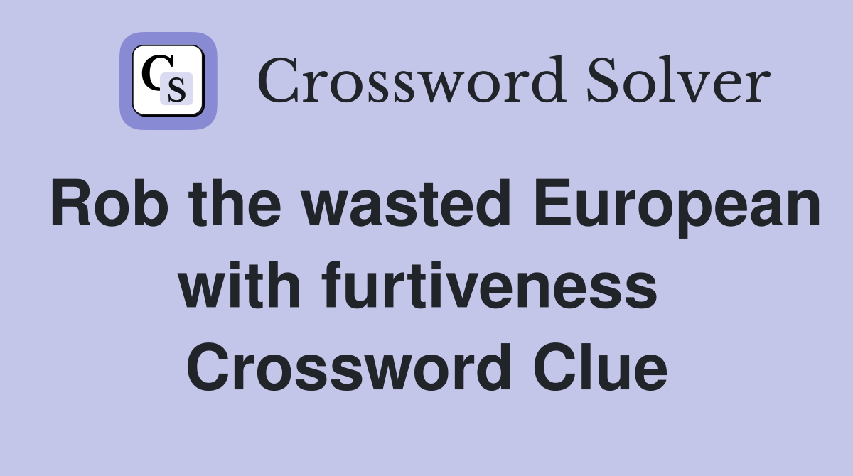 Rob the wasted European with furtiveness  Crossword Clue