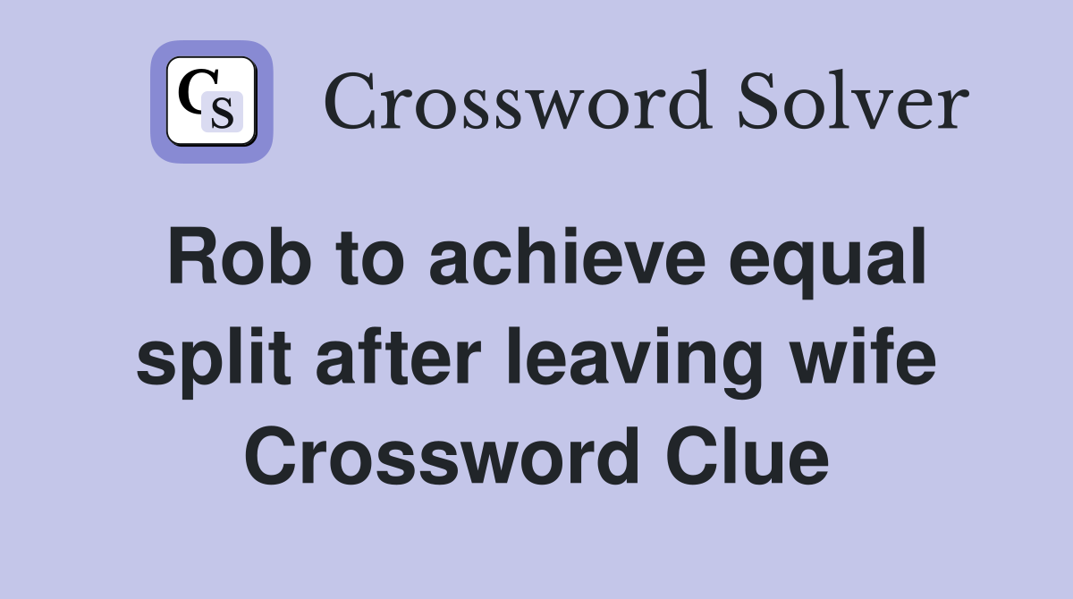 Rob to achieve equal split after leaving wife Crossword Clue