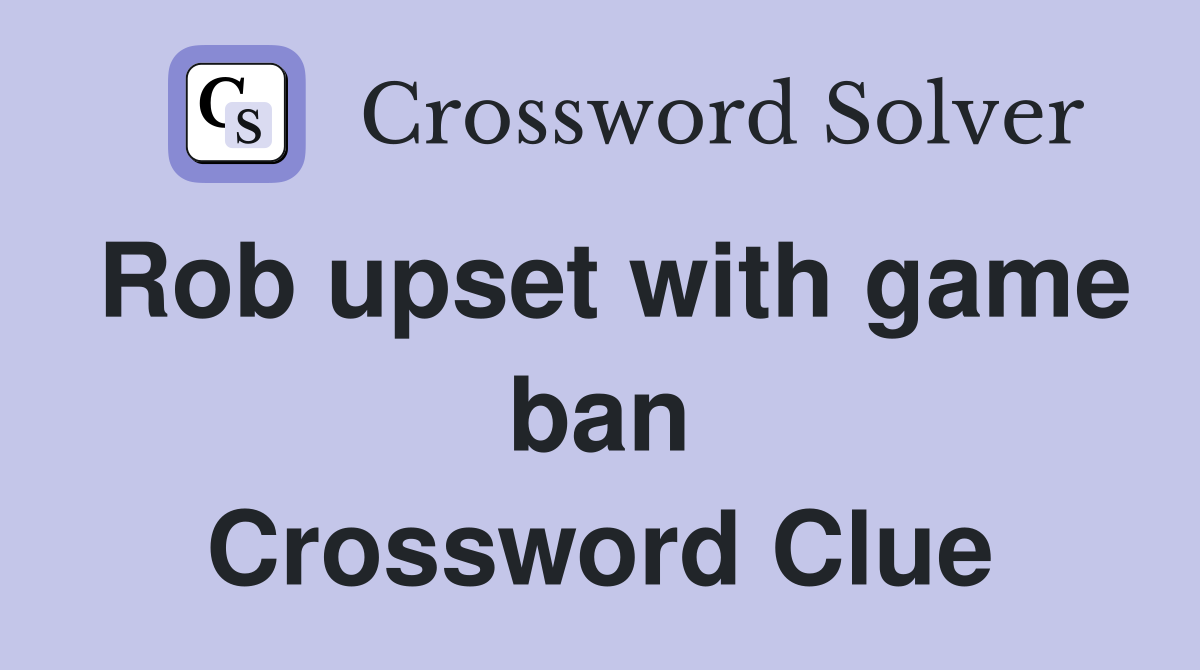 Rob upset with game ban Crossword Clue