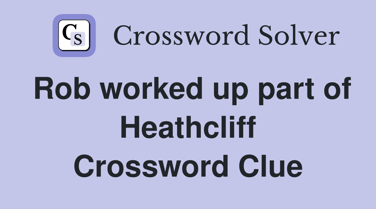 Rob worked up part of Heathcliff Crossword Clue