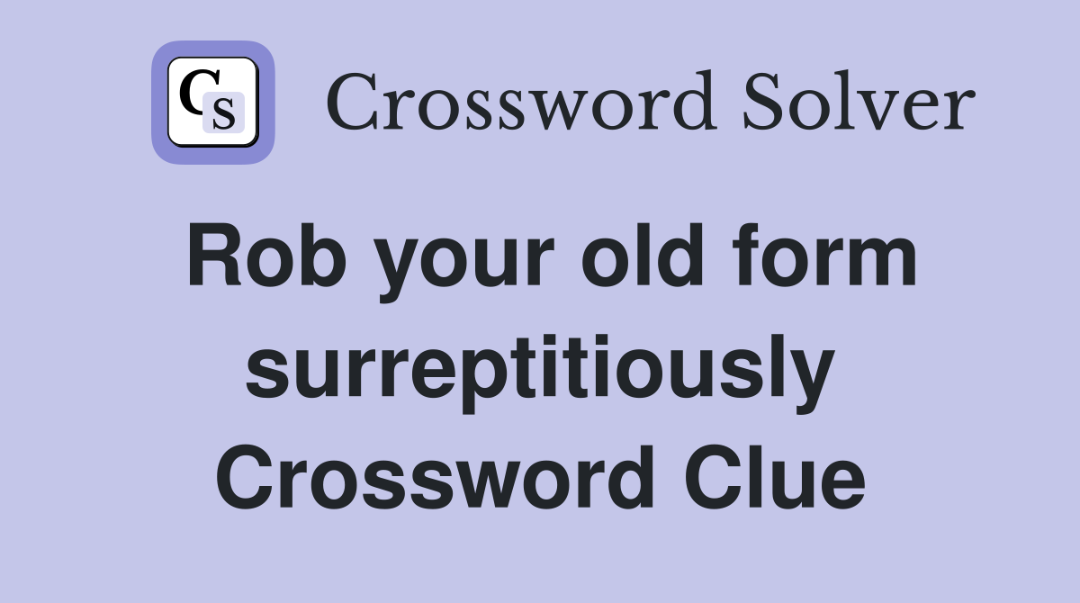 Rob your old form surreptitiously Crossword Clue