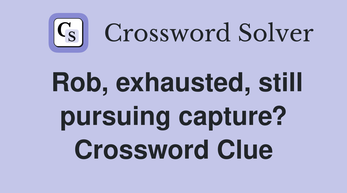 Rob, exhausted, still pursuing capture? Crossword Clue