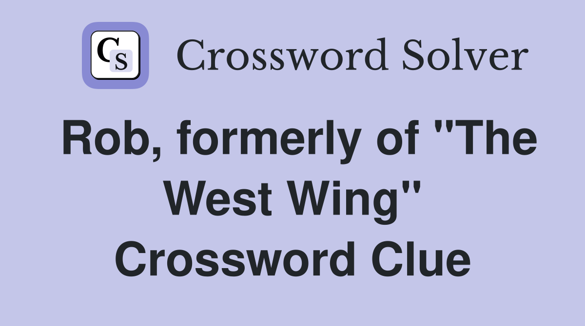 Rob, formerly of "The West Wing" Crossword Clue