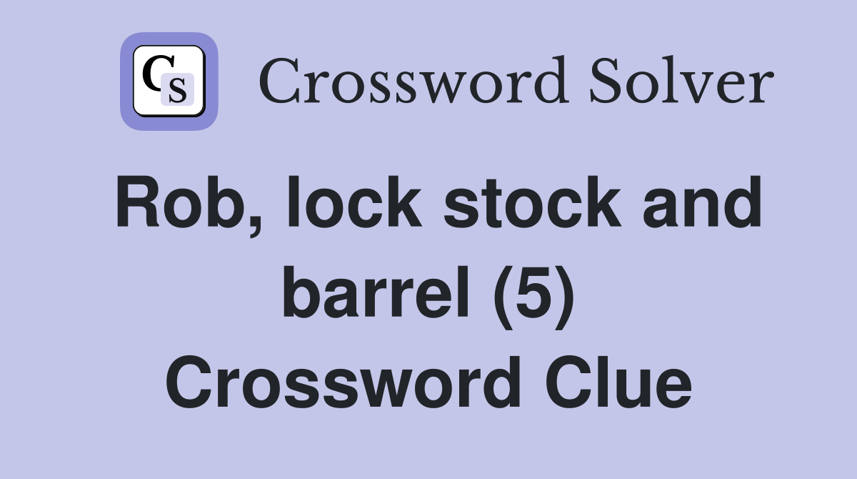 Rob, lock stock and barrel (5) Crossword Clue