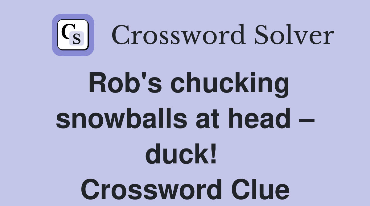 Rob's chucking snowballs at head – duck!  Crossword Clue