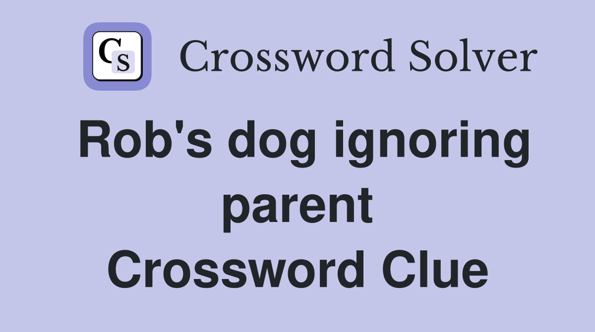Rob's dog ignoring parent Crossword Clue