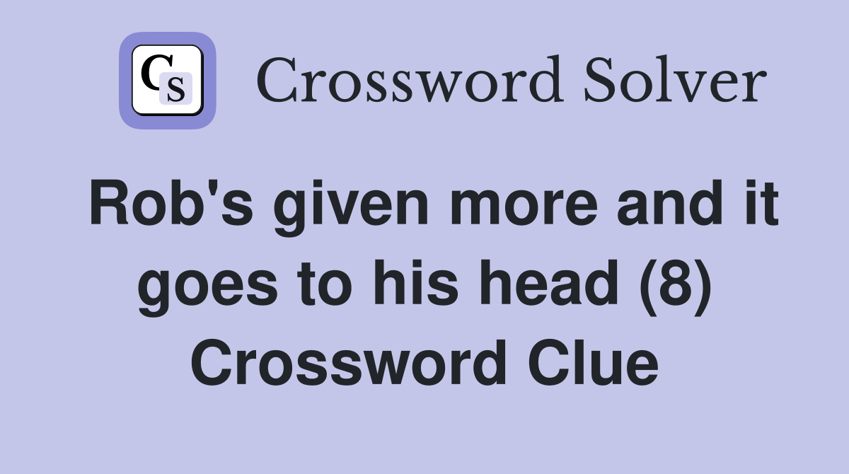 Rob's given more and it goes to his head (8) Crossword Clue