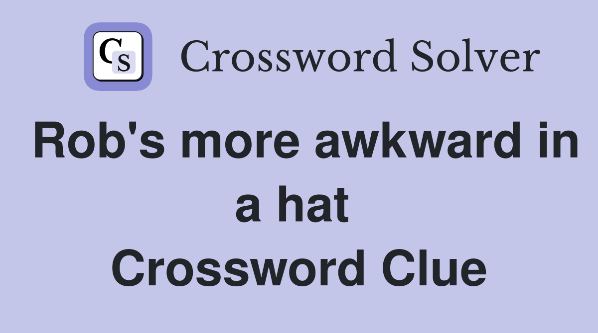 Rob's more awkward in a hat  Crossword Clue