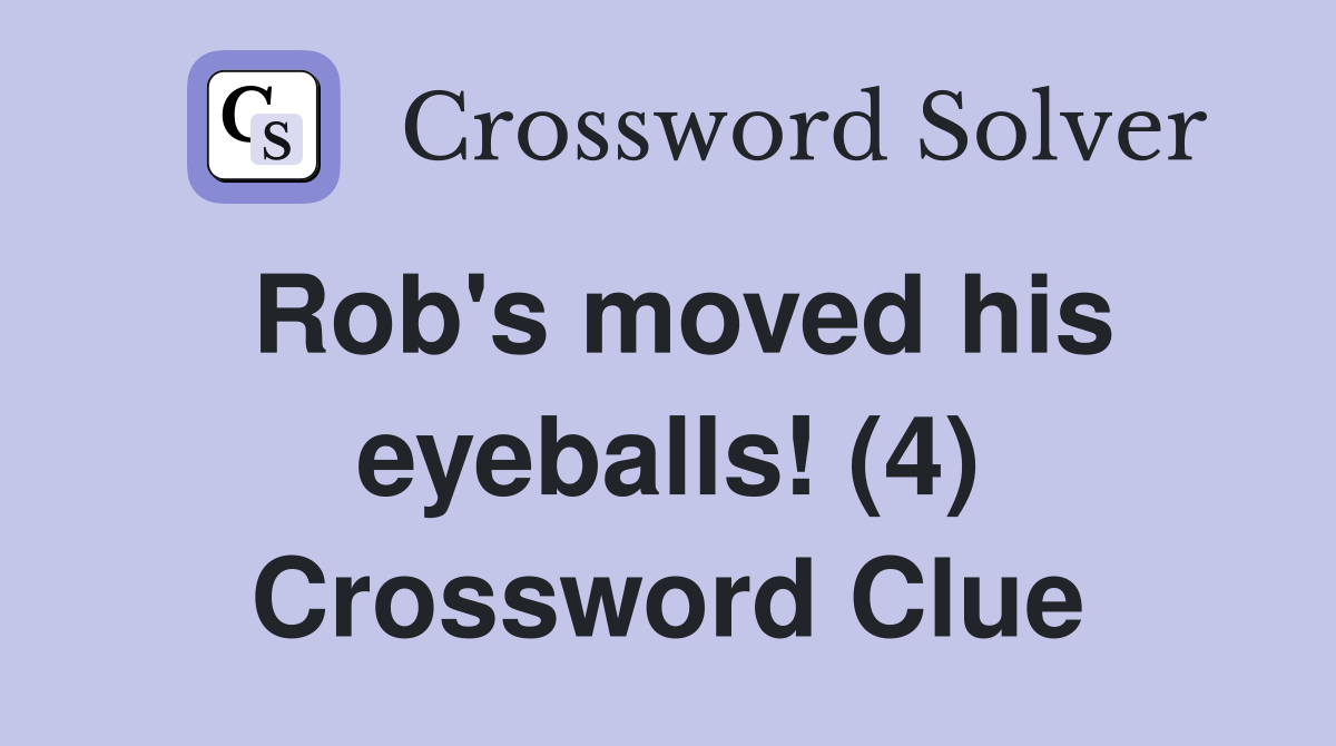 Rob's moved his eyeballs! (4) Crossword Clue