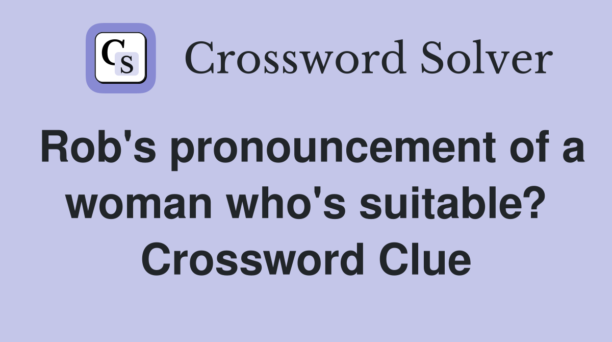 Rob's pronouncement of a woman who's suitable? Crossword Clue
