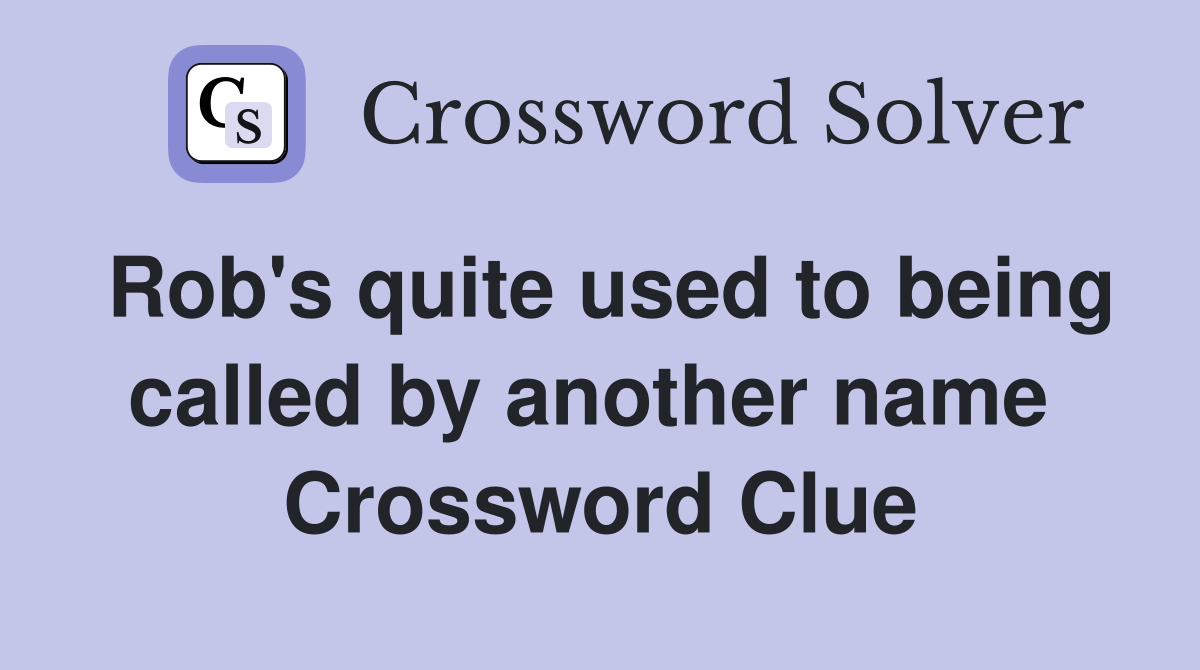 Rob's quite used to being called by another name  Crossword Clue
