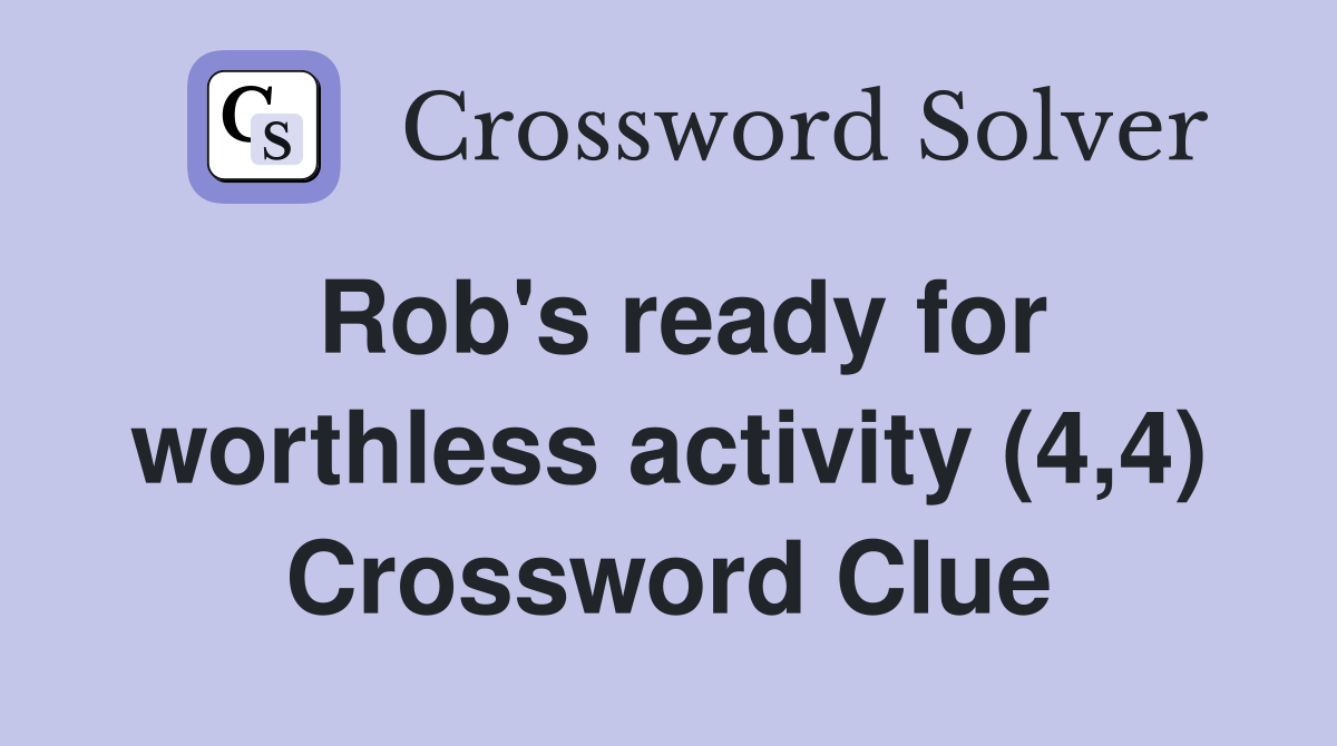 Rob's ready for worthless activity (4,4) Crossword Clue
