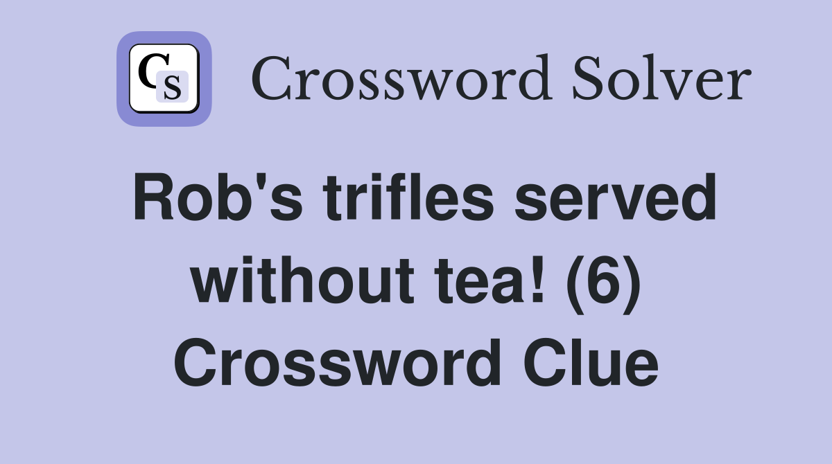 Rob's trifles served without tea! (6) Crossword Clue