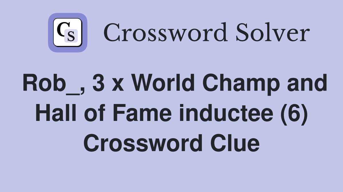 Rob_, 3 x World Champ and Hall of Fame inductee (6) Crossword Clue