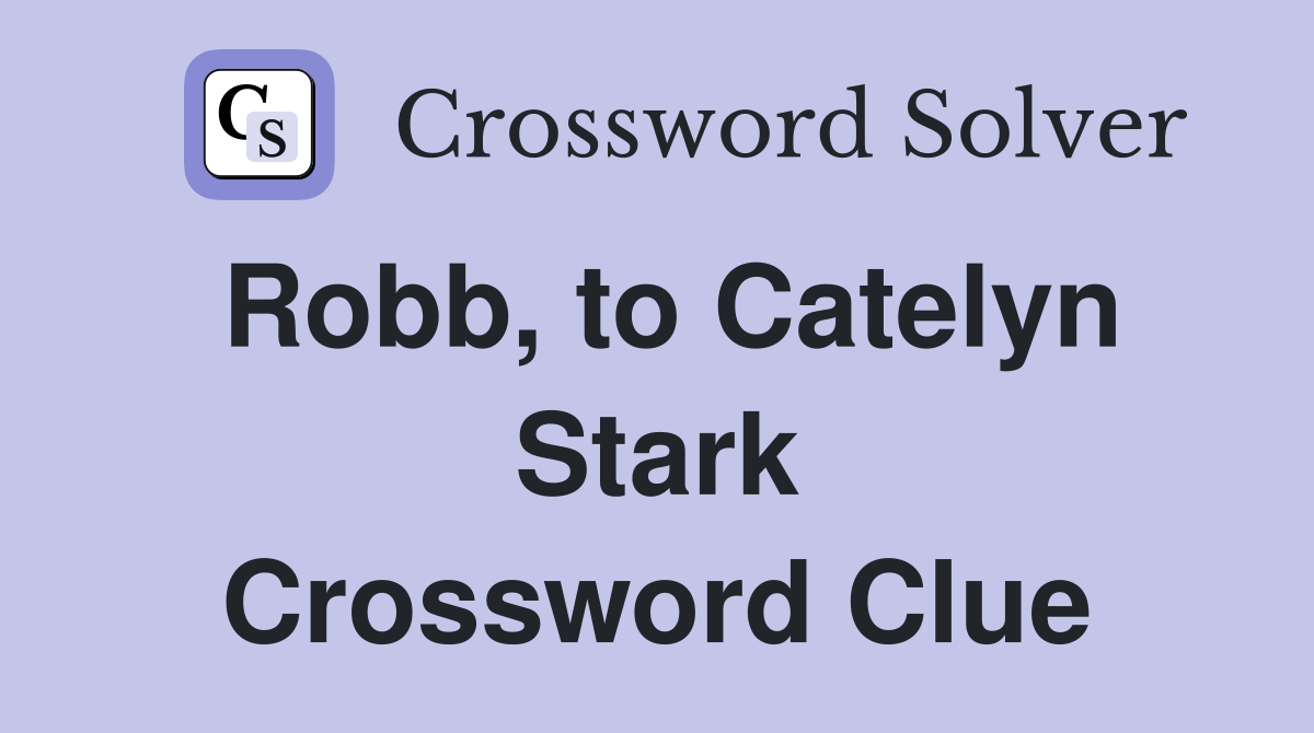 Robb, to Catelyn Stark Crossword Clue