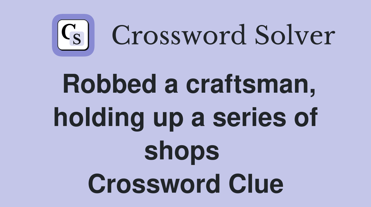 Robbed a craftsman, holding up a series of shops  Crossword Clue