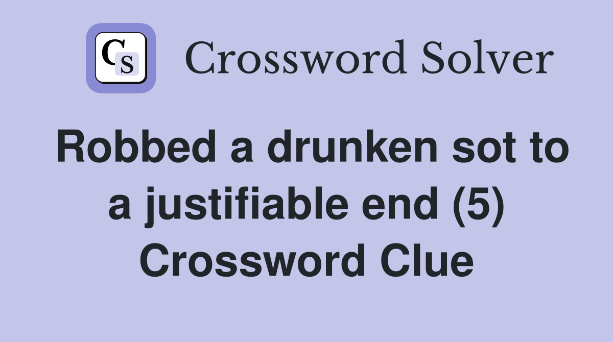 Robbed a drunken sot to a justifiable end (5) Crossword Clue