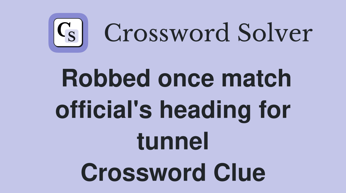 Robbed once match official's heading for tunnel Crossword Clue