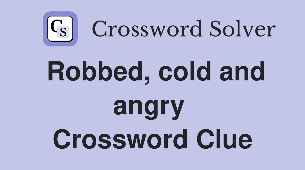 Robbed, cold and angry  Crossword Clue