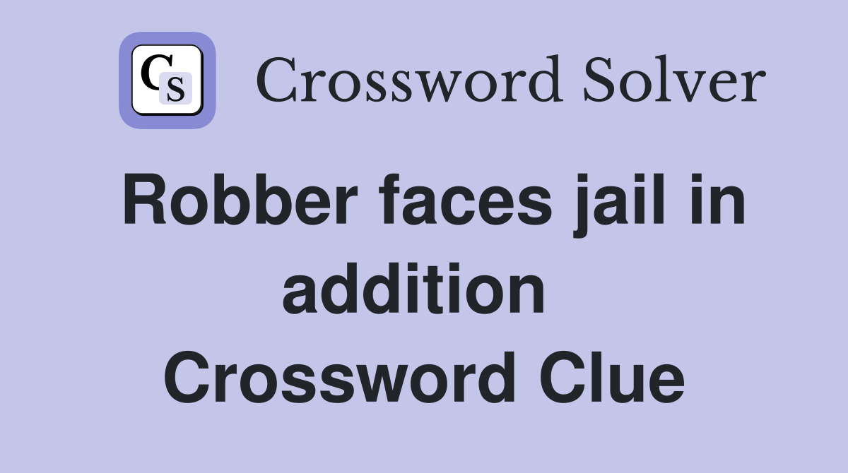 Robber faces jail in addition  Crossword Clue