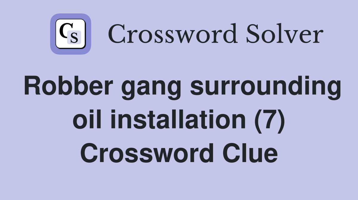 Robber gang surrounding oil installation (7) Crossword Clue