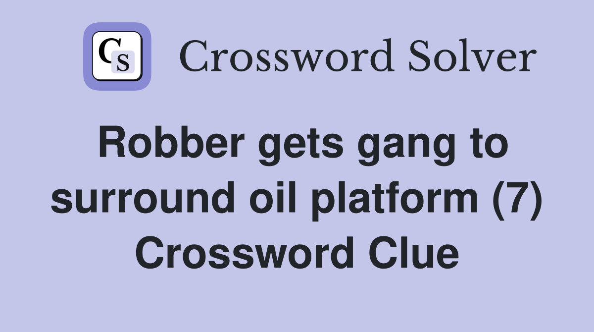 Robber gets gang to surround oil platform (7) Crossword Clue