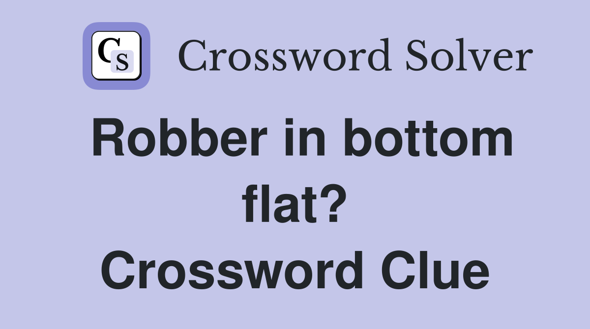 Robber in bottom flat? Crossword Clue