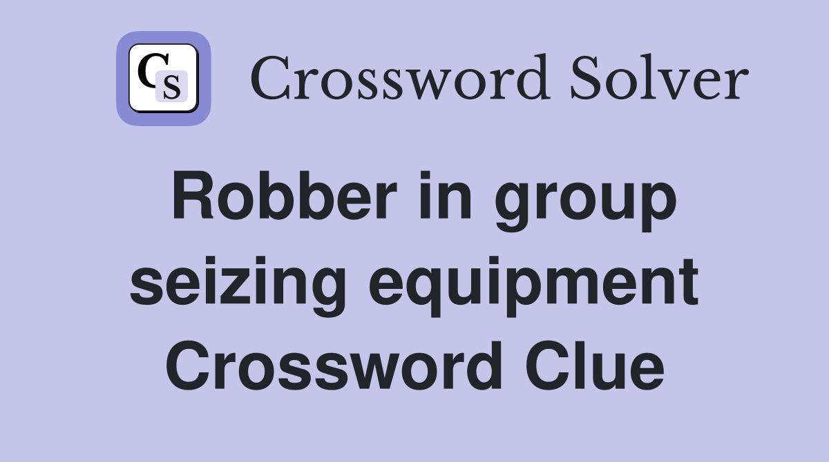 Robber in group seizing equipment Crossword Clue