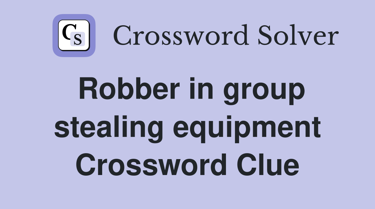 Robber in group stealing equipment Crossword Clue
