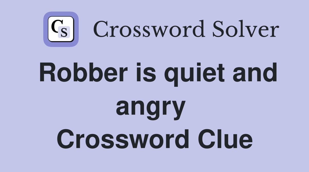 Robber is quiet and angry  Crossword Clue