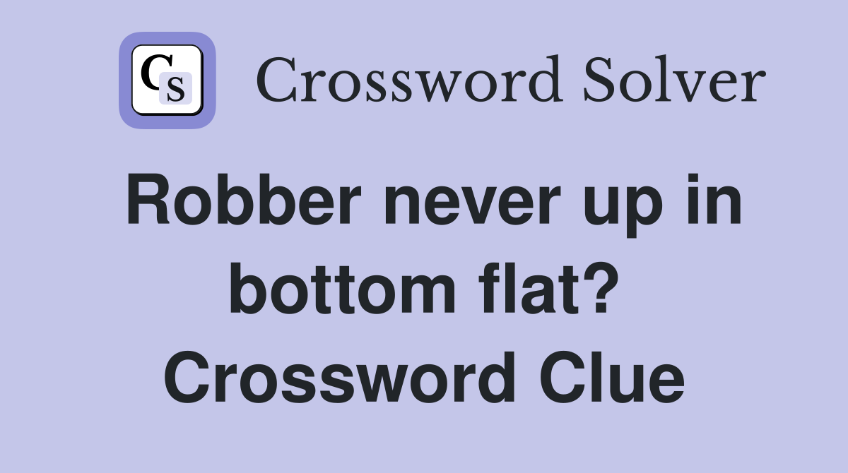 Robber never up in bottom flat? Crossword Clue